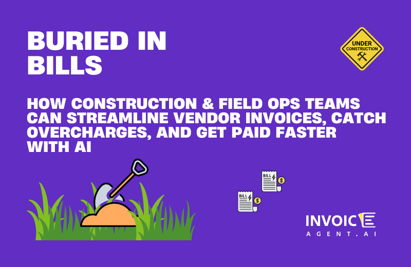 Buried In Bills: How Construction and Field Ops Teams Can Streamline Vendor Invoices, Catch Overcharges, and Get Paid Faster with AI