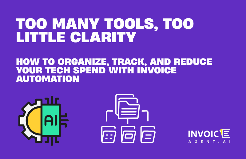 Too Many Tools, Too Little Clarity: How to Organize, Track, and Reduce Your Tech Spend with Invoice Automation